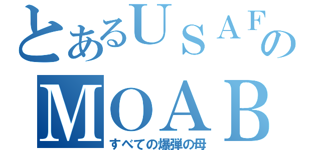 とあるＵＳＡＦのＭＯＡＢ（すべての爆弾の母）