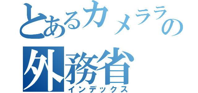 とあるカメラライダーの外務省（インデックス）