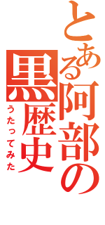 とある阿部の黒歴史（うたってみた）