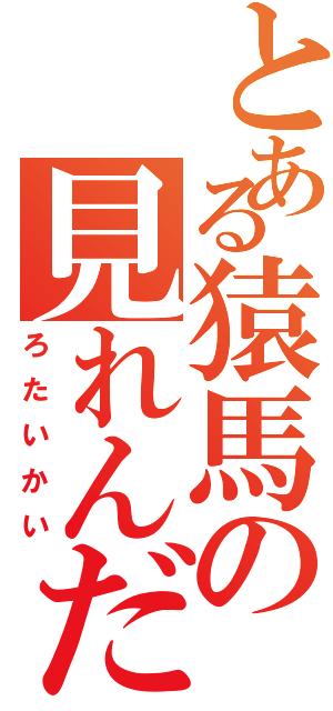 とある猿馬の見れんだろ大会（ろたいかい）