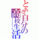 とある自分の高校生活（ライフスクール）