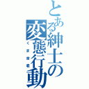 とある紳士の変態行動（くま吉君）