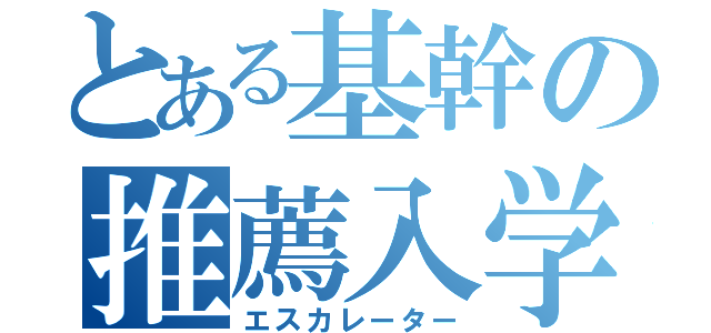 とある基幹の推薦入学（エスカレーター）