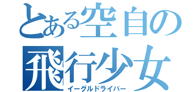 とある空自の飛行少女（イーグルドライバー）