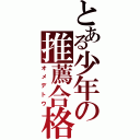 とある少年の推薦合格（オメデトウ）