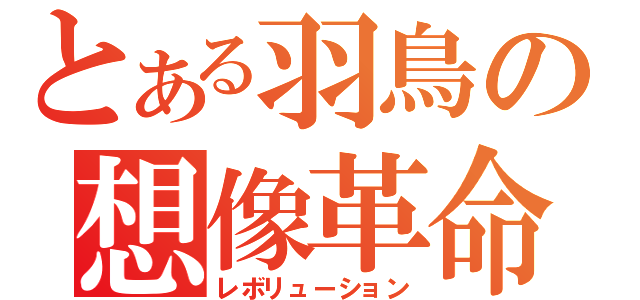 とある羽鳥の想像革命（レボリューション）