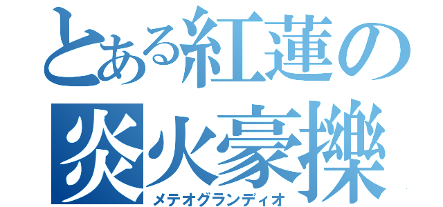 とある紅蓮の炎火豪擽（メテオグランディオ）