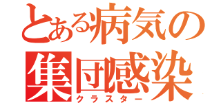 とある病気の集団感染（クラスター）