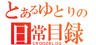 とあるゆとりの日常目録（ＣＲＯＯＺＢＬＯＧ）