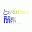 とある野比家の青狸（ドラえもん）