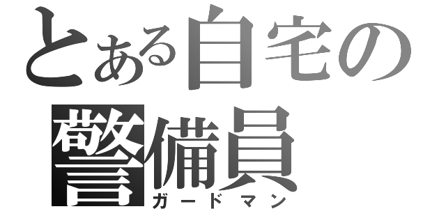 とある自宅の警備員（ガードマン）