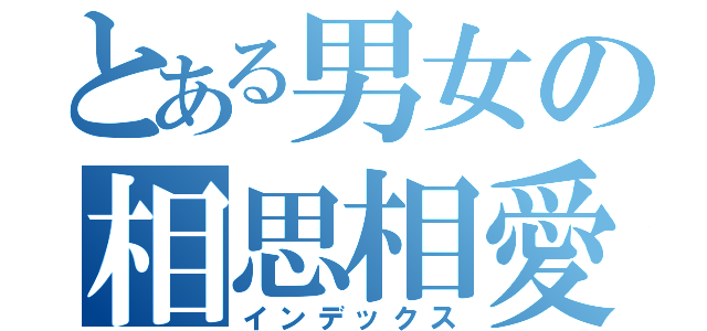 とある男女の相思相愛（インデックス）