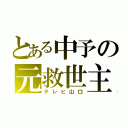 とある中予の元救世主（テレビ山口）