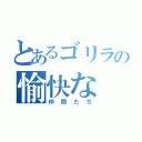 とあるゴリラの愉快な（仲間たち）