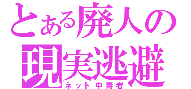 とある廃人の現実逃避（ネット中毒者）