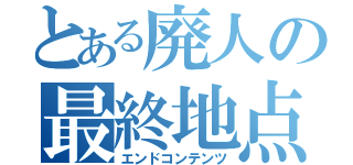 とある廃人の最終地点（エンドコンテンツ）