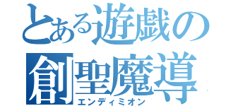 とある遊戯の創聖魔導（エンディミオン）