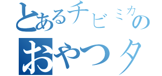 とあるチビミカののおやつタイム（）