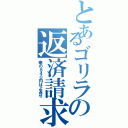 とあるゴリラの返済請求Ⅱ（俺の８４０円はよ返せ）