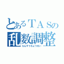 とあるＴＡＳの乱数調整（らんすうちょうせい）