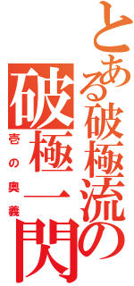 とある破極流の破極一閃（壱の奥義）