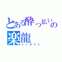 とある酔っ払いの楽龍（イッポリト）