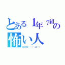 とある１年７組の怖い人（あの人怖い…：（´；Д；｀）：）