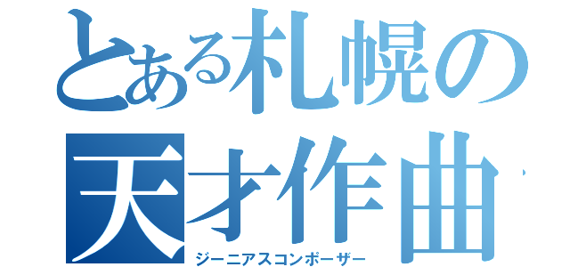 とある札幌の天才作曲家（ジーニアスコンポーザー）