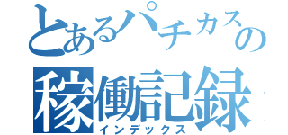 とあるパチカスの稼働記録（インデックス）