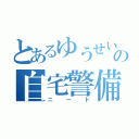 とあるゆうせいの自宅警備（ニート）