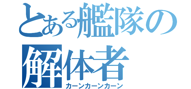 とある艦隊の解体者（カーンカーンカーン）