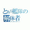 とある艦隊の解体者（カーンカーンカーン）