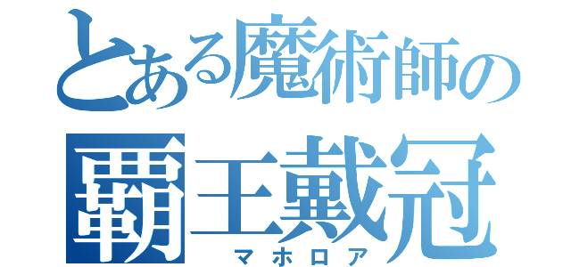 とある魔術師の覇王戴冠（　マホロア）