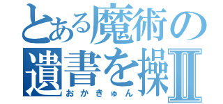 とある魔術の遺書を操るⅡ（おかきゅん）