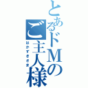 とあるドＭのご主人様（はかずきさま）