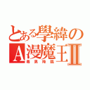 とある學緯のＡ漫魔王Ⅱ（毒男降臨）