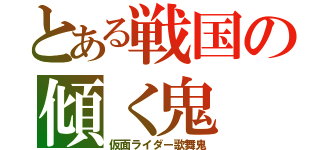 とある戦国の傾く鬼（仮面ライダー歌舞鬼）