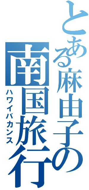 とある麻由子の南国旅行（ハワイバカンス）