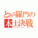 とある羅門の本土決戦（ウツテンカイ）