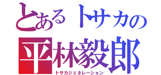 とあるトサカの平林毅郎（トサカジェネレーション）