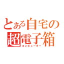 とある自宅の超電子箱（コンピューター）