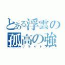 とある浮雲の孤高の強さ（プライド）