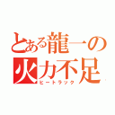 とある龍一の火力不足（ヒートラック）