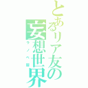 とあるリア友の妄想世界（ラノベ厨）