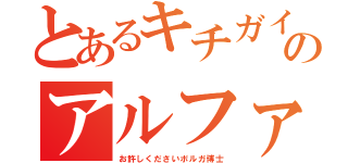 とあるキチガイのアルファガン（お許しくださいボルガ博士）