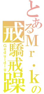 とあるＭｒ．ｋｋの戒驕戒躁（Ｇｅｄｕｌｄｉｇ）