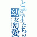 とある学生たちの幼女割愛（ロリータコンプレックス）