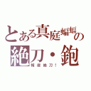 とある真庭蝙蝠の絶刀・鉋（報復絶刀！）