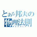 とある邦夫の物理法則（マイナス１）