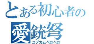 とある初心者の愛銃弩（ユプカムペロペロ）